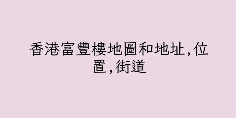 香港富豐樓地圖和地址,位置,街道