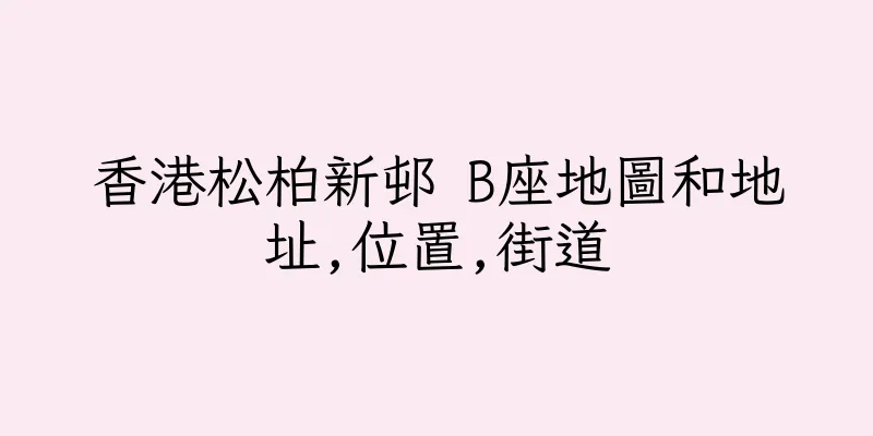 香港松柏新邨 B座地圖和地址,位置,街道