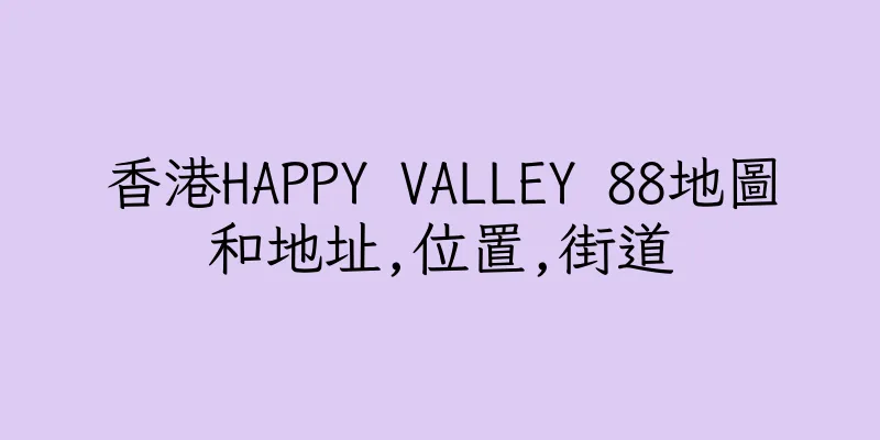 香港HAPPY VALLEY 88地圖和地址,位置,街道