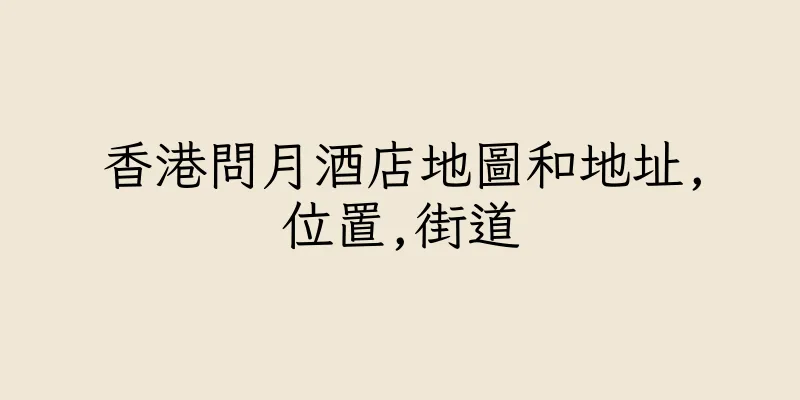 香港問月酒店地圖和地址,位置,街道