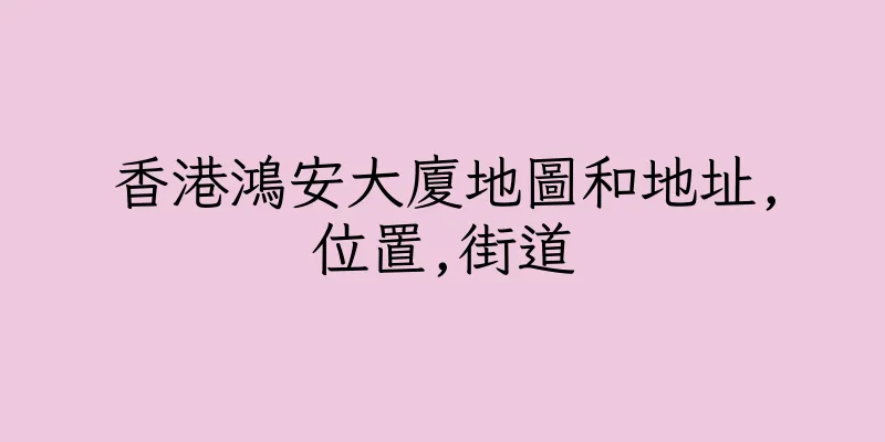 香港鴻安大廈地圖和地址,位置,街道