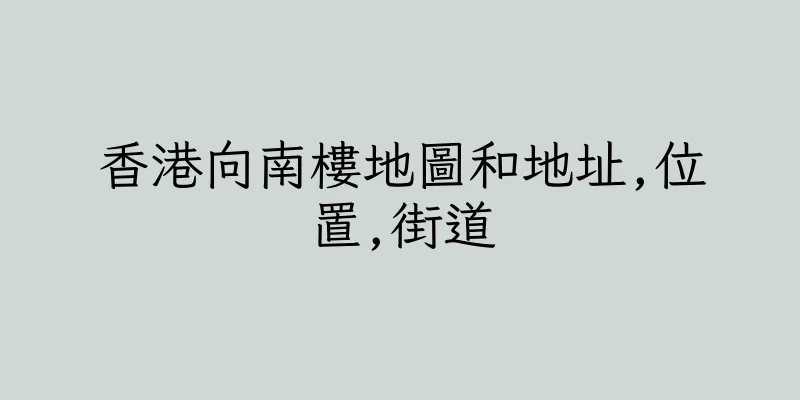 香港向南樓地圖和地址,位置,街道