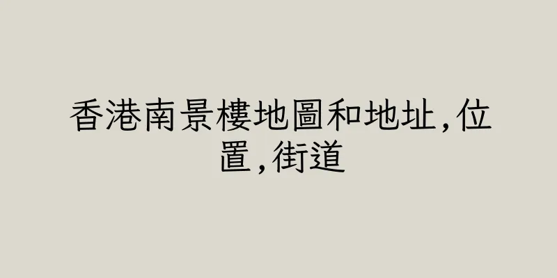 香港南景樓地圖和地址,位置,街道