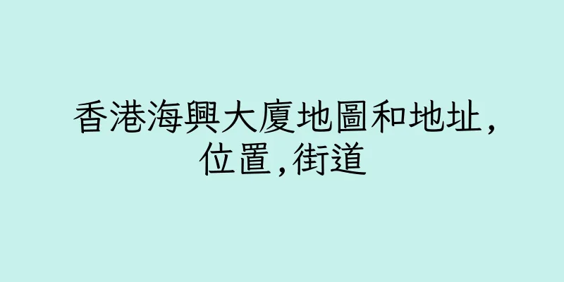 香港海興大廈地圖和地址,位置,街道