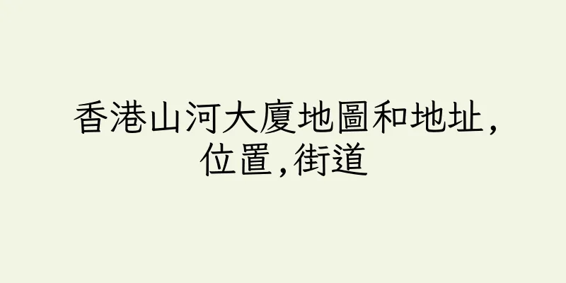 香港山河大廈地圖和地址,位置,街道