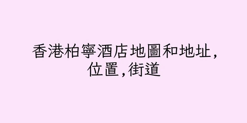 香港柏寧酒店地圖和地址,位置,街道