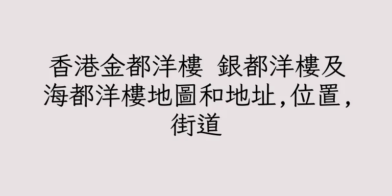 香港金都洋樓 銀都洋樓及海都洋樓地圖和地址,位置,街道