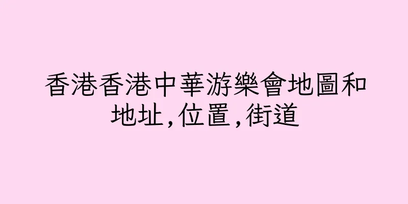 香港香港中華游樂會地圖和地址,位置,街道