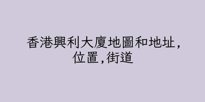 香港興利大廈地圖和地址,位置,街道