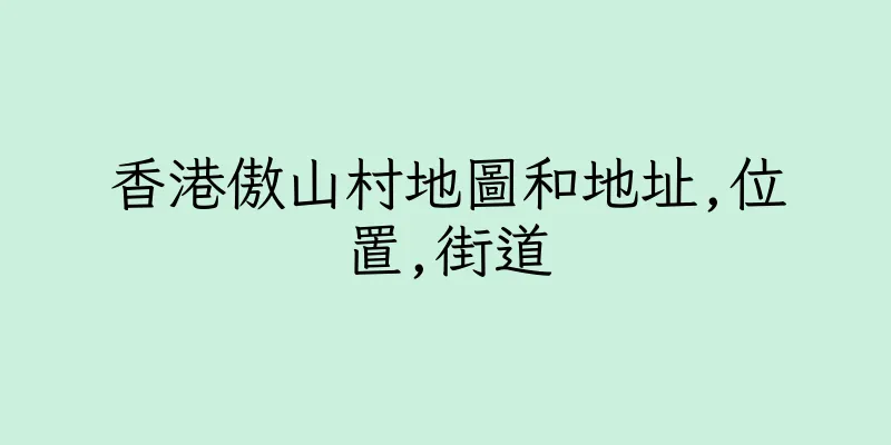 香港傲山村地圖和地址,位置,街道