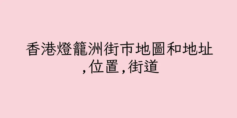 香港燈籠洲街市地圖和地址,位置,街道