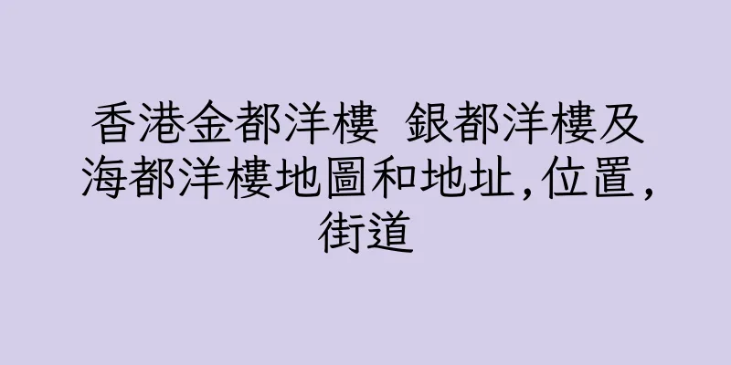 香港金都洋樓 銀都洋樓及海都洋樓地圖和地址,位置,街道