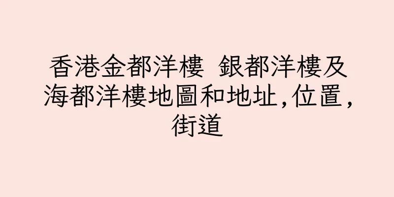 香港金都洋樓 銀都洋樓及海都洋樓地圖和地址,位置,街道