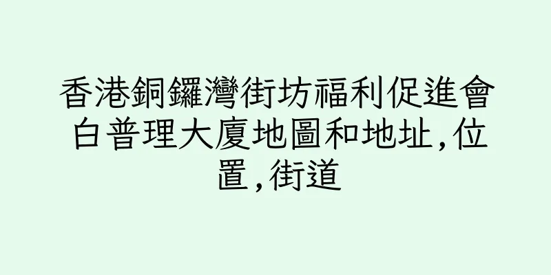 香港銅鑼灣街坊福利促進會白普理大廈地圖和地址,位置,街道