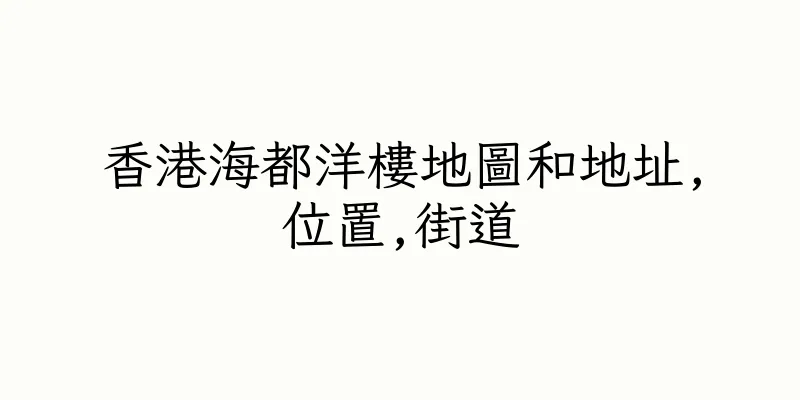 香港海都洋樓地圖和地址,位置,街道