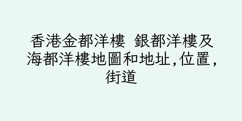 香港金都洋樓 銀都洋樓及海都洋樓地圖和地址,位置,街道