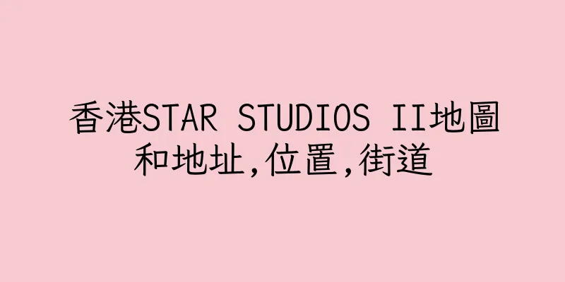 香港STAR STUDIOS II地圖和地址,位置,街道