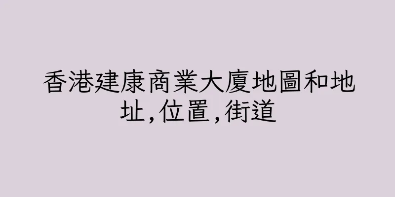 香港建康商業大廈地圖和地址,位置,街道