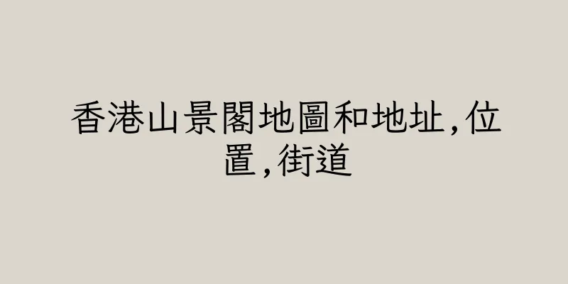 香港山景閣地圖和地址,位置,街道