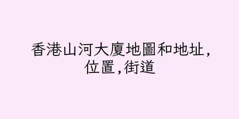 香港山河大廈地圖和地址,位置,街道
