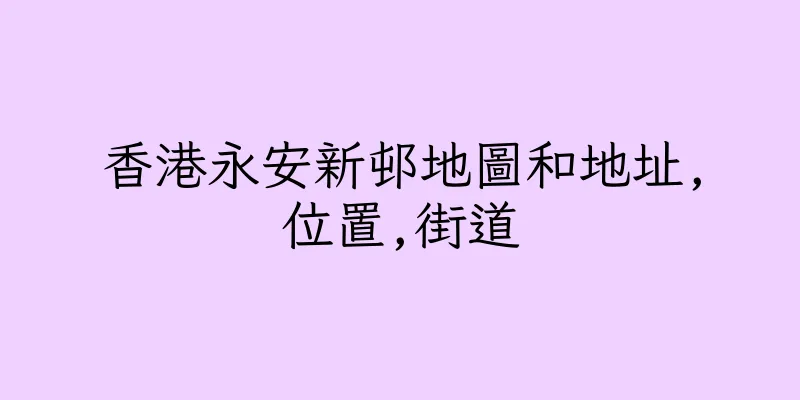 香港永安新邨地圖和地址,位置,街道