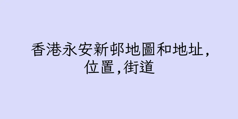 香港永安新邨地圖和地址,位置,街道