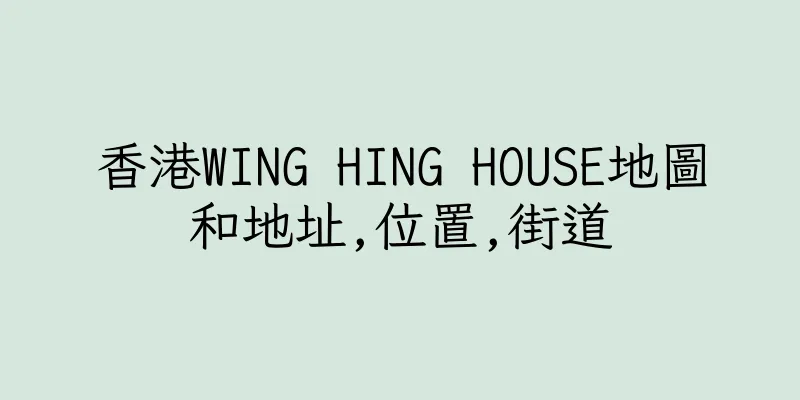 香港WING HING HOUSE地圖和地址,位置,街道