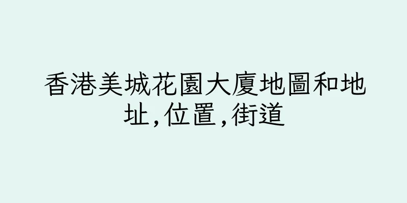 香港美城花園大廈地圖和地址,位置,街道