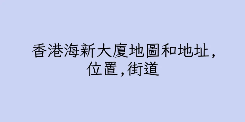 香港海新大廈地圖和地址,位置,街道
