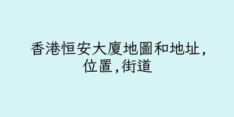 香港恒安大廈地圖和地址,位置,街道