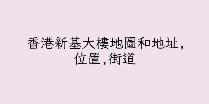 香港新基大樓地圖和地址,位置,街道