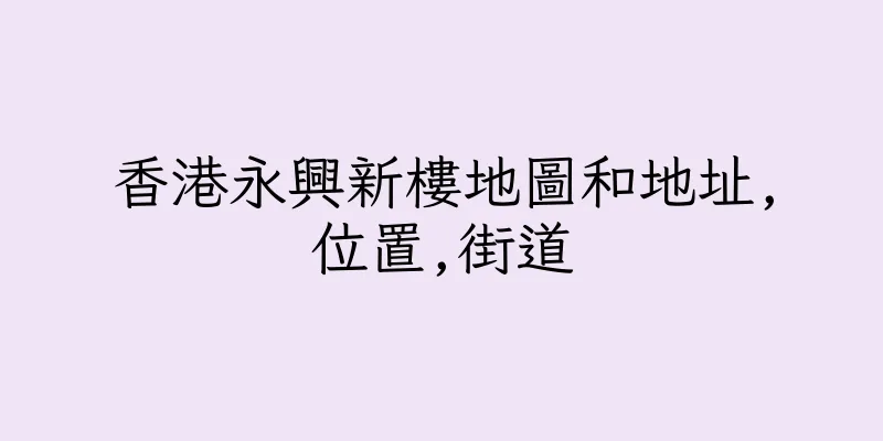 香港永興新樓地圖和地址,位置,街道