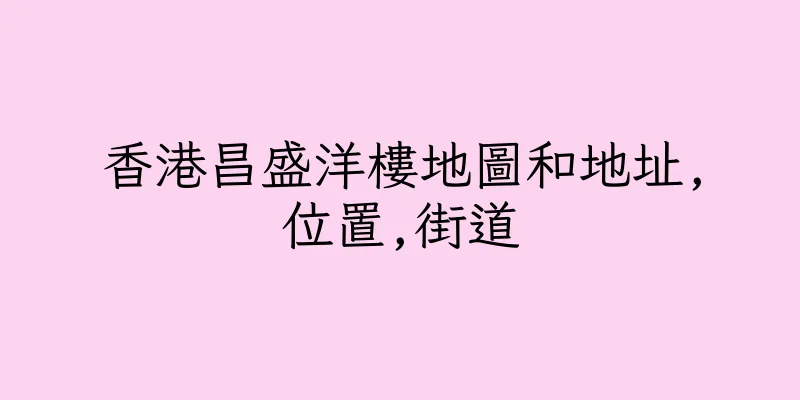 香港昌盛洋樓地圖和地址,位置,街道