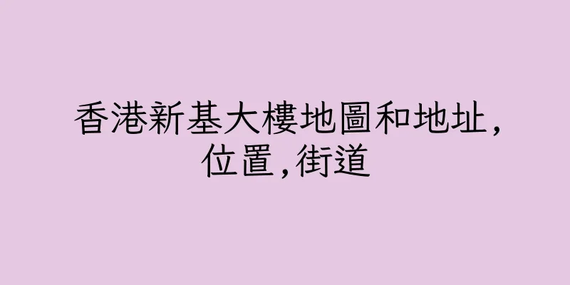 香港新基大樓地圖和地址,位置,街道