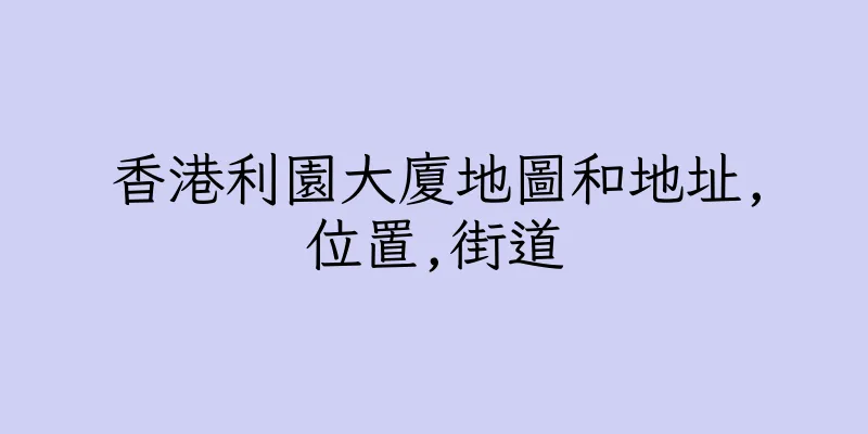 香港利園大廈地圖和地址,位置,街道