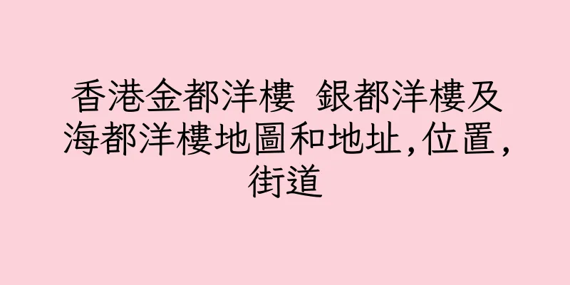 香港金都洋樓 銀都洋樓及海都洋樓地圖和地址,位置,街道