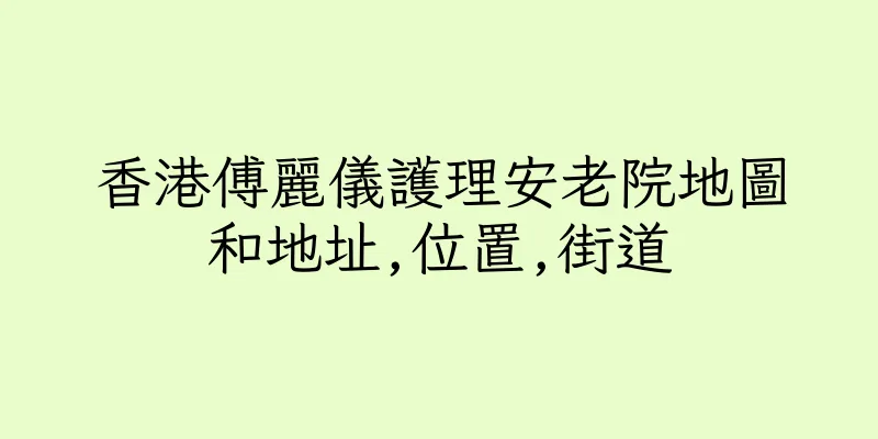 香港傅麗儀護理安老院地圖和地址,位置,街道