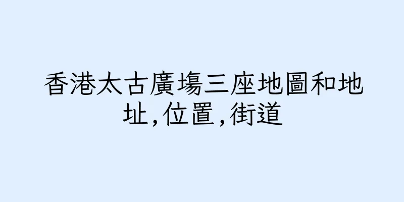 香港太古廣塲三座地圖和地址,位置,街道