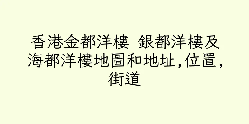 香港金都洋樓 銀都洋樓及海都洋樓地圖和地址,位置,街道