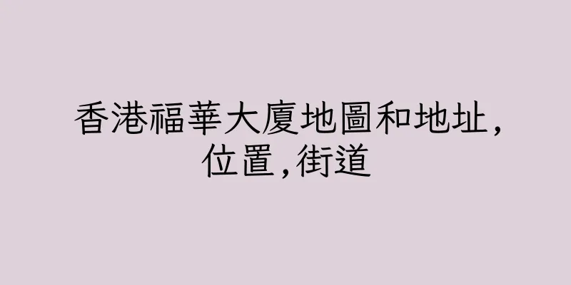 香港福華大廈地圖和地址,位置,街道