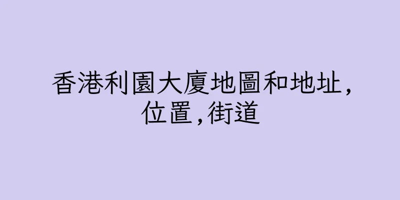 香港利園大廈地圖和地址,位置,街道