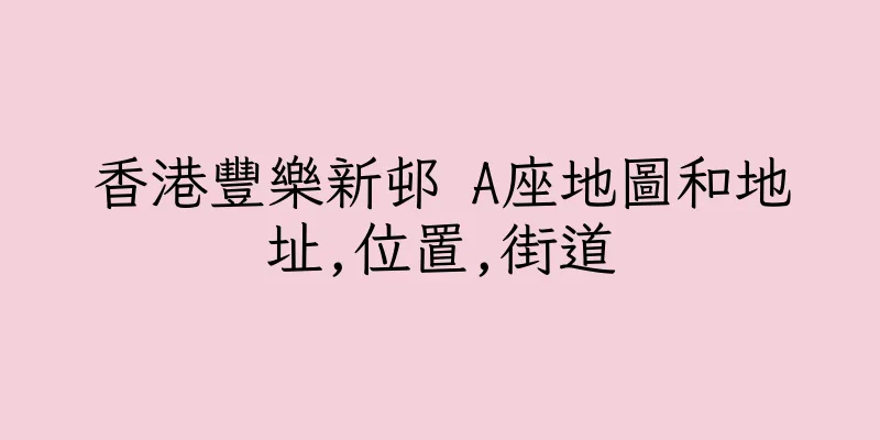 香港豐樂新邨 A座地圖和地址,位置,街道
