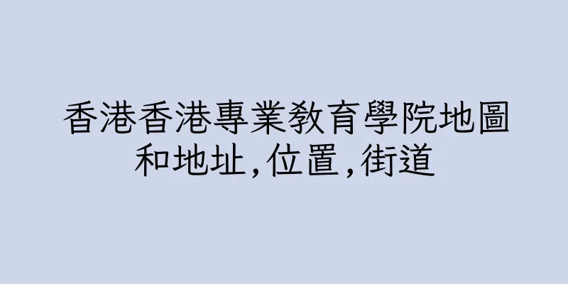 香港香港專業教育學院地圖和地址,位置,街道