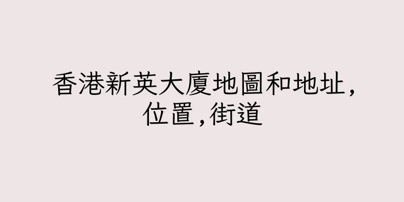 香港新英大廈地圖和地址,位置,街道