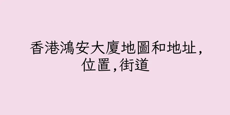 香港鴻安大廈地圖和地址,位置,街道