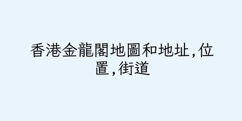 香港金龍閣地圖和地址,位置,街道