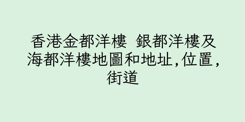香港金都洋樓 銀都洋樓及海都洋樓地圖和地址,位置,街道
