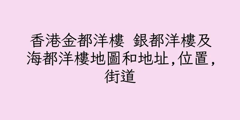 香港金都洋樓 銀都洋樓及海都洋樓地圖和地址,位置,街道