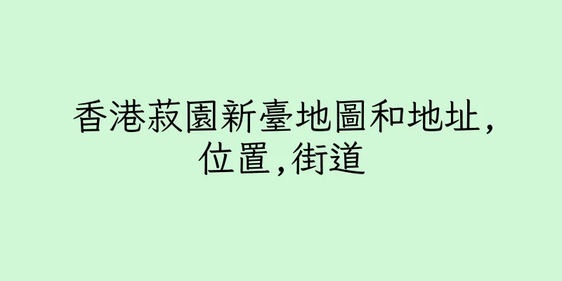 香港菽園新臺地圖和地址,位置,街道