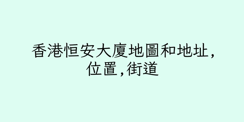 香港恒安大廈地圖和地址,位置,街道